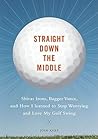 Straight Down The Middle: Shivas Irons, Bagger Vance, and How I Learned to Stop Worrying and Love My Golf Swing