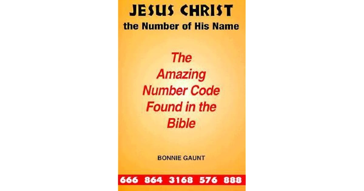 Jesus Christ the Number of His Name The Amazing Number Code Found in the Bible by Bonnie Gaunt