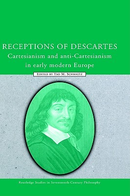 Receptions of Descartes: Cartesianism and Anti-Cartesianism in Early Modern Europe (Routledge Studies in Seventeenth-Century Philosophy)