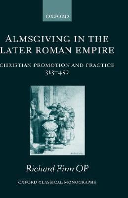 Almsgiving in the Later Roman Empire: Christian Promotion & Practice 313-450 (Classical Monographs)