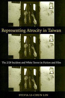 Representing Atrocity in Taiwan: The 2/28 Incident and White Terror in Fiction and Film (Global Chinese Culture)