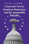Corporate Power, American Democracy, and the Automobile Industry (Volume 0)