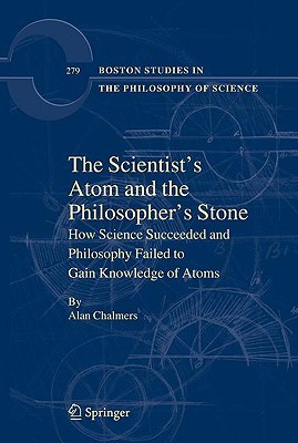 The Scientist's Atom and the Philosopher's Stone: How Science Succeeded and Philosophy Failed to Gain Knowledge of Atoms (Boston Studies in the Philosophy and History of Science, 279)