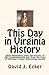 This Day in Virginia History: Daily Highlights from the Commonwealth's History & from Virginia's Most Interesting People