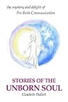 Stories of the Unborn Soul: the mystery and delight of Pre-Birth Communication