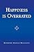 Happiness Is Overrated
