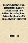 Converts to Islam From Protestantism: André Carson, Ahmad Faris Shidyaq, James Yee, Daniel Patrick Boyd, Alexander Russell Webb, Yusuf Estes Converts to Islam From Protestantism: André Carson, Ahmad Faris Shidyaq, James Yee, Daniel Patrick Boyd, Alexander Russell Webb, Yusuf Estes