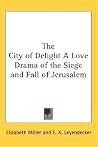 The City of Delight: A Love Drama of the Siege and Fall of Jerusalem The City of Delight: A Love Drama of the Siege and Fall of Jerusalem