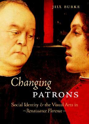 Changing Patrons: Social Identity and the Visual Arts in Renaissance Florence (Hardcover)