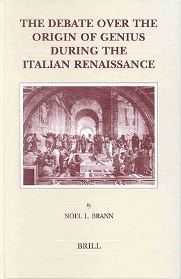 The Debate over the Origin of Genius During the Italian Renaissance: The Theories of Supernatural Frenzy and Natural Melancholy in Accord and in ... (Brill's Studies in Intellectual History)