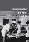 Building the Dragon City: History of the Faculty of Architecture at the University of Hong Kong Building the Dragon City: History of the Faculty of Architecture at the University of Hong Kong