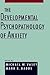 The Developmental Psychopathology of Anxiety