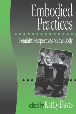 Embodied Practices: Feminist Perspectives on the Body (European Journal of Women′s Studies Readers series)