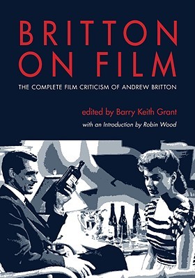 Britton on Film: The Complete Film Criticism of Andrew Britton (Contemporary Approaches to Film and Media Studies)