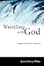 Wrestling with God: Loving ...