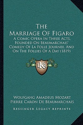 The Marriage of Figaro: A Comic Opera in Three Acts, Founded on Beaumarchais' Comedy of La Folle Journee, and on the Follies of a Day