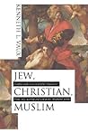 Jew, Christian, Muslim: Faithful Unification or Fateful Trifurcation? : Word, Way, Worship and War in the Abrahamic Faiths