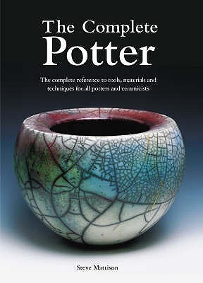 The Complete Potter : The Complete Reference to Tools, Materials and Techniques for All Potters and Ceramicists (Paperback)