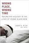 Wrong Place, Wrong Time: Trauma and Violence in the Lives of Young Black Men Wrong Place, Wrong Time: Trauma and Violence in the Lives of Young Black Men
