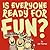 Is Everyone Ready for Fun?