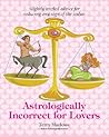 Astrologically Incorrect For Lovers: Slightly Wicked Advice for Seducing Any Sign of the Zodiac