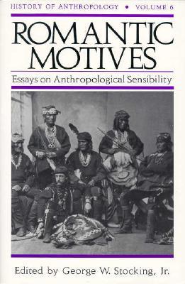 Romantic Motives: Essays on Anthropological Sensibility (Volume 6) (History of Anthropology)