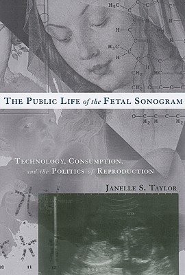 The Public Life of the Fetal Sonogram: Technology, Consumption, and the Politics of Reproduction (Studies in Medical Anthropology)