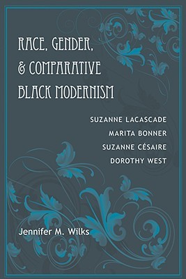 Race, Gender, & Comparative Black Modernism: Suzanne Lacascade, Marita Bonner, Suzanne Césaire, Dorothy West (Hardcover)