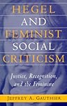 Hegel and Feminist Social Criticism: Justice, Recognition, and the Feminine (Social Polit Thought (Dis))