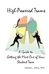 High-Powered Teams: A Guide to Getting the Most Out of Your Student Team High-Powered Teams: A Guide to Getting the Most Out of Your Student Team