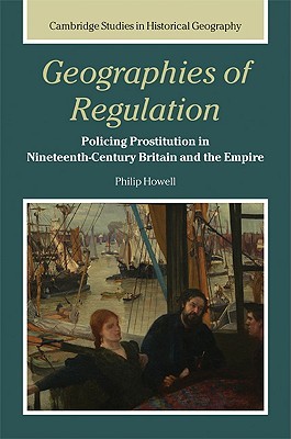 Geographies of Regulation: Policing Prostitution in Nineteenth-Century Britain and the Empire (Cambridge Studies in Historical Geography, Series Number 43)