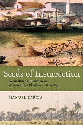 Seeds of Insurrection: Domination and Resistance on Western Cuban Plantations, 1808-1848 (Hardcover)