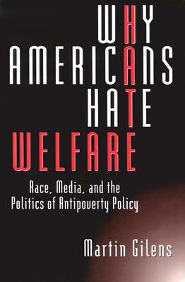 Why Americans Hate Welfare: Race, Media, and the Politics of Antipoverty Policy (Studies in Communication, Media, and Public Opinion)