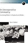 An Uncooperative Commodity: Privatizing Water in England and Wales (Oxford Geographical and Environmental Studies Series)