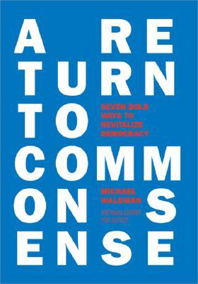 A Return to Common Sense: Seven Bold Ways to Revitalize Democracy (Hardcover)
