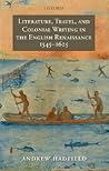 Literature, Travel, and Colonial Writing in the English Renaissance, 1545-1625 Literature, Travel, and Colonial Writing in the English Renaissance, 1545-1625