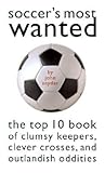 Soccer's Most Wanted: The Top 10 Book of Clumsy Keepers, Clever Crosses, and Outlandish Oddities