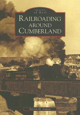 Railroading Around Cumberland (Images of Rail: Maryland)