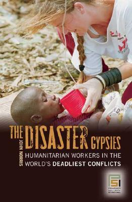The Disaster Gypsies: Humanitarian Workers in the World's Deadliest Conflicts (Praeger Security International)