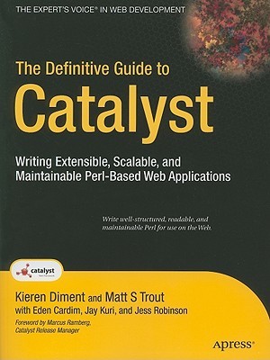 The Definitive Guide to Catalyst: Writing Extensible, Scalable and Maintainable Perl-Based Web Applications (Expert's Voice in Web Development)