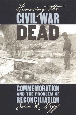 Honoring the Civil War Dead: Commemoration and the Problem of Reconciliation (Modern War Studies)