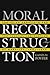 Moral Reconstruction: Christian Lobbyists and the Federal Legislation of Morality, 1865-1920