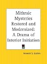 Mithraic Mysteries Restored and Modernized: A Drama of Interior Initiation Mithraic Mysteries Restored and Modernized: A Drama of Interior Initiation