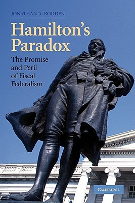 Hamilton's Paradox: The Promise and Peril of Fiscal Federalism (Cambridge Studies in Comparative Politics)
