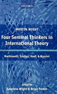 Four Seminal Thinkers in International Theory: Machiavelli, Grotius, Kant, and Mazzini (Hardcover)