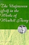 The Unforeseen Self in the Works of Wendell Berry (Volume 1)