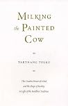 Milking the Painted Cow: The Creative Power of Mind & the Shape of Reality in Light of the Buddhist Tradition (Buddhism for the West) Milking the Painted Cow: The Creative Power of Mind & the Shape of Reality in Light of the Buddhist Tradition (Buddhism for the West)