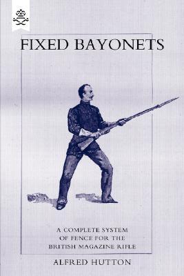Fixed Bayonets: A Complete System of Fence for the British Magazine Rifle (Paperback)