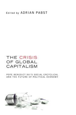 The Crisis of Global Capitalism: Pope Benedict XVI's Social Encyclical and the Future of Political Economy (Paperback)