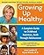 Growing Up Healthy: A Complete Guide to Childhood Nutrition, Birth Through Adolescence